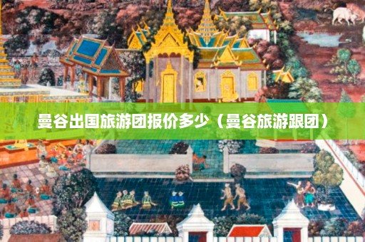 曼谷出国旅游团报价多少（曼谷旅游跟团）  第1张