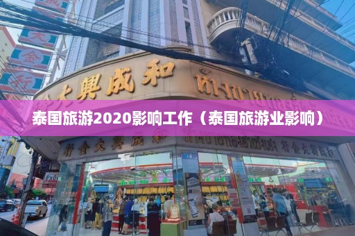 泰国旅游2020影响工作（泰国旅游业影响）