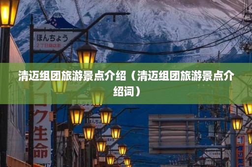 清迈组团旅游景点介绍（清迈组团旅游景点介绍词）