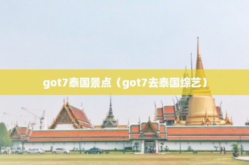 got7泰国景点（got7去泰国综艺）