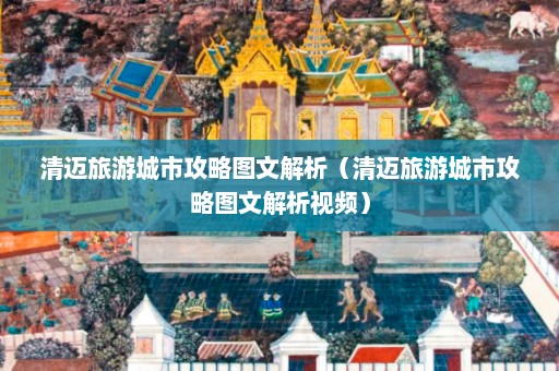 清迈旅游城市攻略图文解析（清迈旅游城市攻略图文解析视频）  第1张