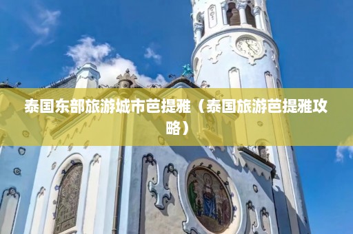 泰国东部旅游城市芭提雅（泰国旅游芭提雅攻略）