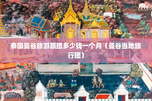 泰国曼谷旅游跟团多少钱一个月（曼谷当地旅行团）  第1张