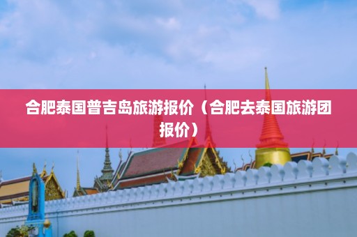 合肥泰国普吉岛旅游报价（合肥去泰国旅游团报价）  第1张