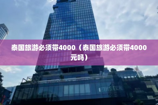 泰国旅游必须带4000（泰国旅游必须带4000元吗）