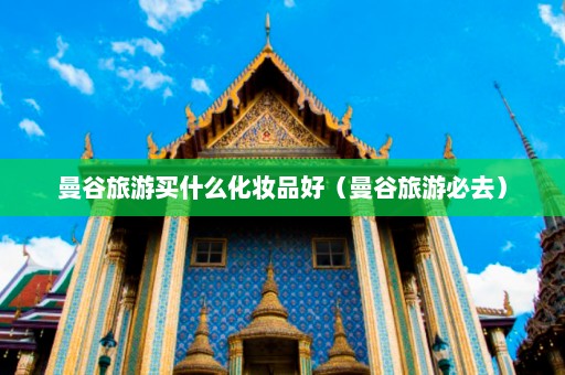 曼谷旅游买什么化妆品好（曼谷旅游必去）  第1张