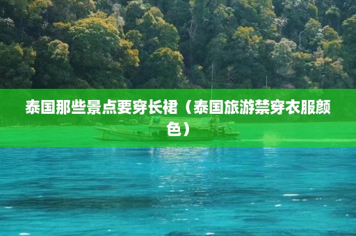 泰国那些景点要穿长裙（泰国旅游禁穿衣服颜色）