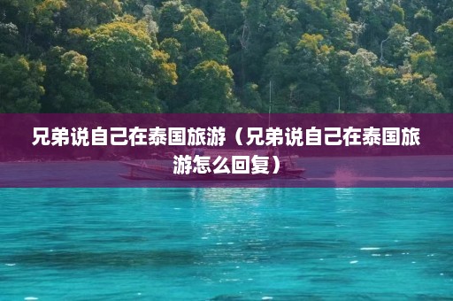 兄弟说自己在泰国旅游（兄弟说自己在泰国旅游怎么回复）