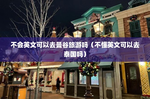 不会英文可以去曼谷旅游吗（不懂英文可以去泰国吗）