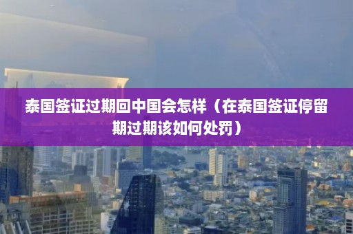 泰国签证过期回中国会怎样（在泰国签证停留期过期该如何处罚）  第1张