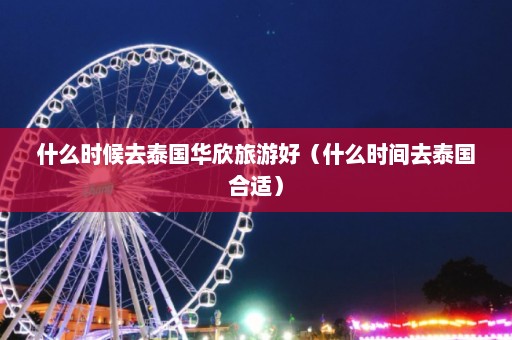 什么时候去泰国华欣旅游好（什么时间去泰国合适）  第1张