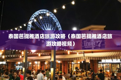 泰国芭提雅酒店旅游攻略（泰国芭提雅酒店旅游攻略视频）  第1张