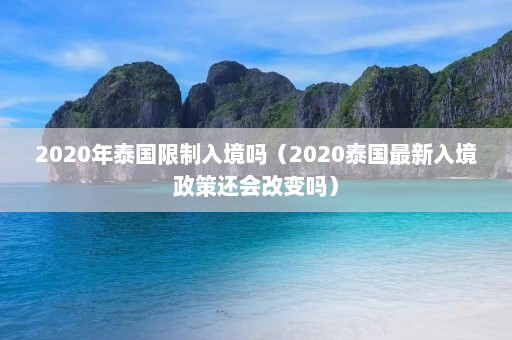 2020年泰国限制入境吗（2020泰国最新入境政策还会改变吗）