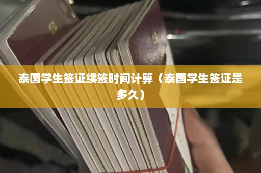 泰国学生签证续签时间计算（泰国学生签证是多久）  第1张