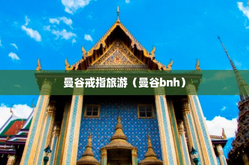 曼谷戒指旅游（曼谷bnh）  第1张