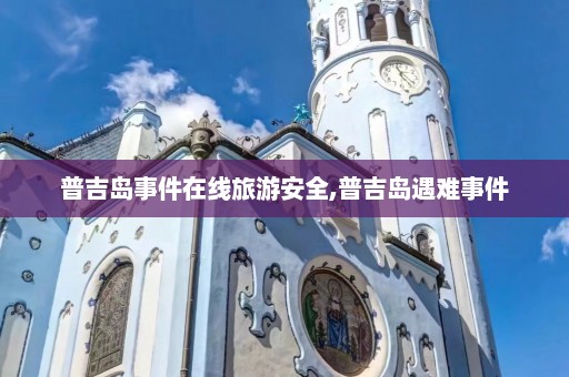 普吉岛事件在线旅游安全,普吉岛遇难事件