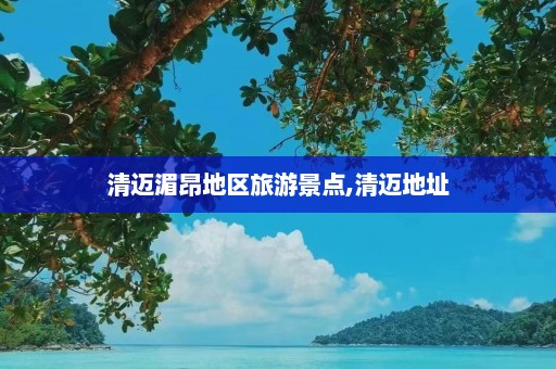 清迈湄昂地区旅游景点,清迈地址