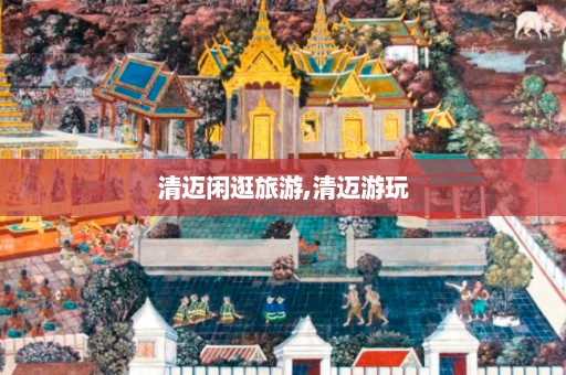 清迈闲逛旅游,清迈游玩  第1张