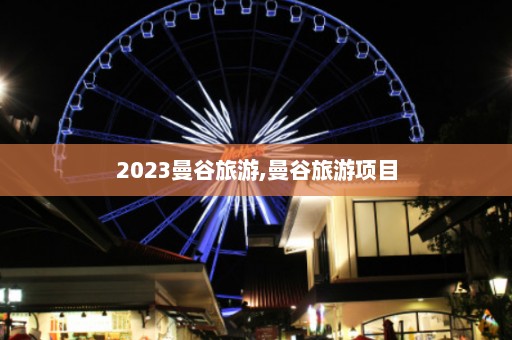 2023曼谷旅游,曼谷旅游项目  第1张