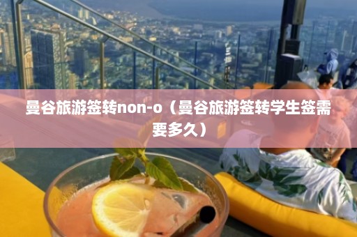 曼谷旅游签转non-o（曼谷旅游签转学生签需要多久）  第1张