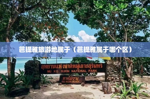 芭提雅旅游地属于（芭提雅属于哪个区）