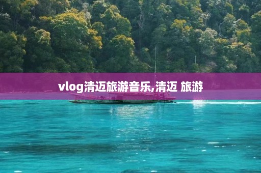 vlog清迈旅游音乐,清迈 旅游