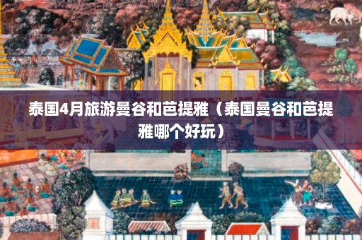 泰国4月旅游曼谷和芭提雅（泰国曼谷和芭提雅哪个好玩）  第1张