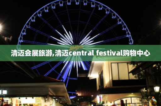 清迈会展旅游,清迈central festival购物中心