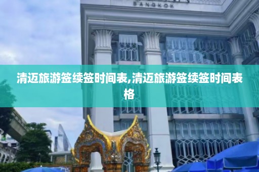 清迈旅游签续签时间表,清迈旅游签续签时间表格  第1张