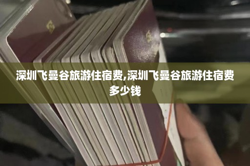 深圳飞曼谷旅游住宿费,深圳飞曼谷旅游住宿费多少钱  第1张