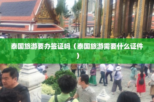 泰国旅游要办签证吗（泰国旅游需要什么证件）  第1张