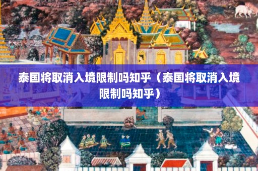 泰国将取消入境限制吗知乎（泰国将取消入境限制吗知乎）  第1张