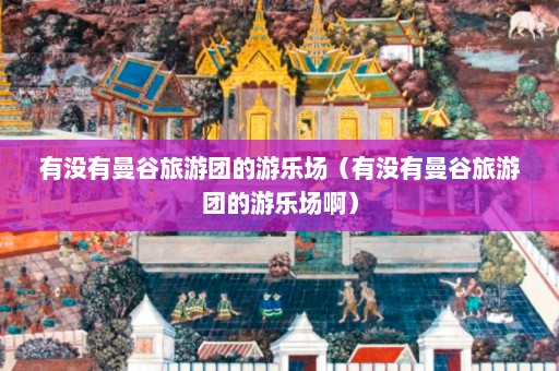 有没有曼谷旅游团的游乐场（有没有曼谷旅游团的游乐场啊）  第1张