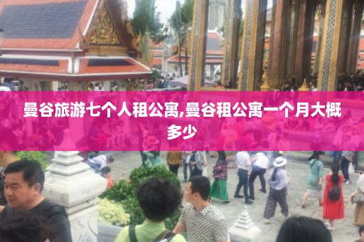 曼谷旅游七个人租公寓,曼谷租公寓一个月大概多少  第1张