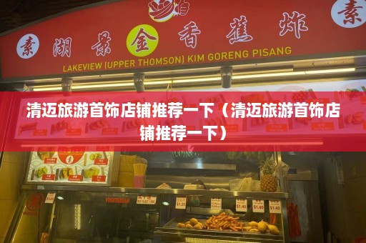 清迈旅游首饰店铺推荐一下（清迈旅游首饰店铺推荐一下）