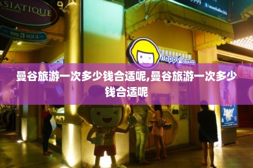 曼谷旅游一次多少钱合适呢,曼谷旅游一次多少钱合适呢  第1张