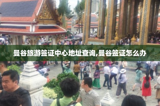 曼谷旅游签证中心地址查询,曼谷签证怎么办  第1张