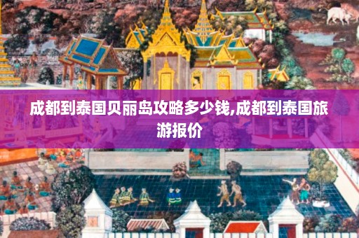 成都到泰国贝丽岛攻略多少钱,成都到泰国旅游报价  第1张