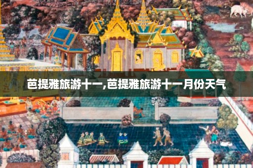 芭提雅旅游十一,芭提雅旅游十一月份天气  第1张