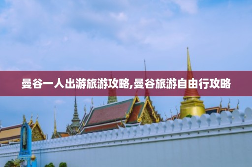 曼谷一人出游旅游攻略,曼谷旅游自由行攻略  第1张