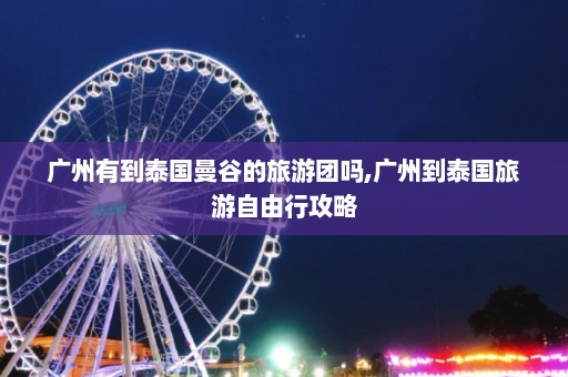 广州有到泰国曼谷的旅游团吗,广州到泰国旅游自由行攻略  第1张