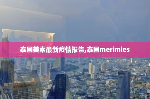 泰国美索最新疫情报告,泰国merimies