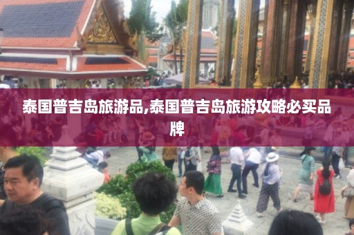 泰国普吉岛旅游品,泰国普吉岛旅游攻略必买品牌  第1张