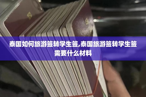 泰国如何旅游签转学生签,泰国旅游签转学生签需要什么材料  第1张