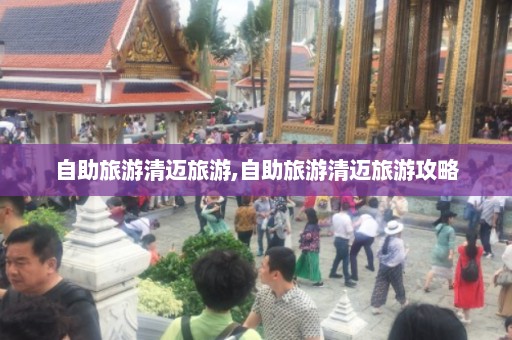 自助旅游清迈旅游,自助旅游清迈旅游攻略