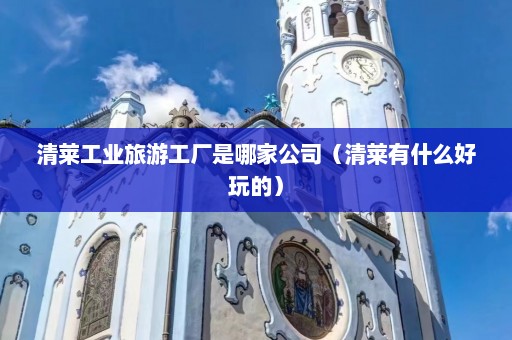 清莱工业旅游工厂是哪家公司（清莱有什么好玩的）