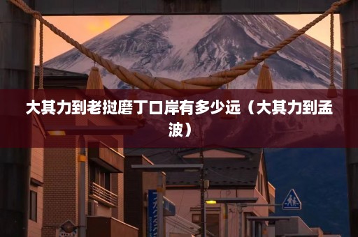 大其力到老挝磨丁口岸有多少远（大其力到孟波）