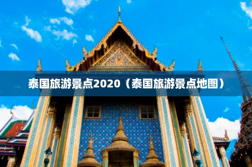 泰国旅游景点2020（泰国旅游景点地图）