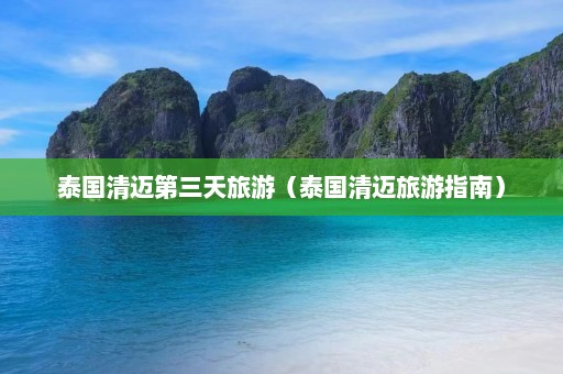 泰国清迈第三天旅游（泰国清迈旅游指南）