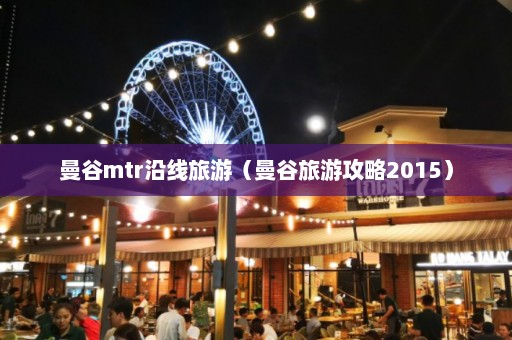 曼谷mtr沿线旅游（曼谷旅游攻略2015）  第1张